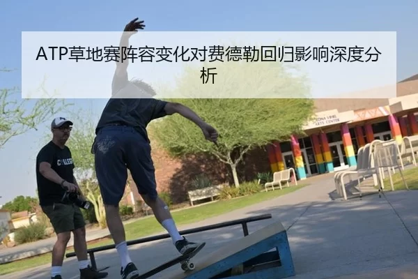 ATP草地赛阵容变化对费德勒回归影响深度分析